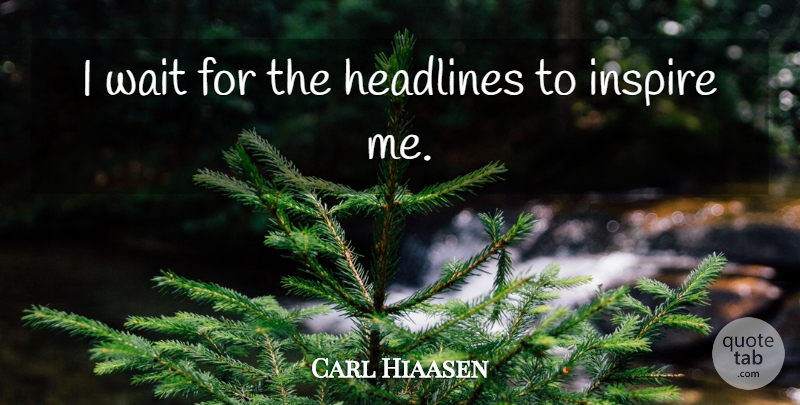 Carl Hiaasen Quote About Headlines, Inspire, Wait: I Wait For The Headlines...