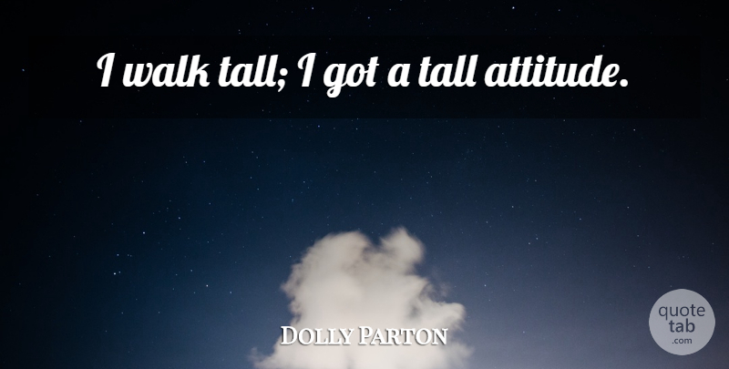 Dolly Parton Quote About Attitude: I Walk Tall I Got...