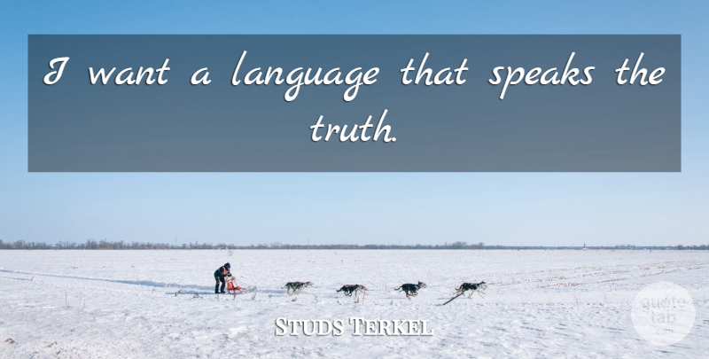 Studs Terkel Quote About Want, Language, Speak: I Want A Language That...