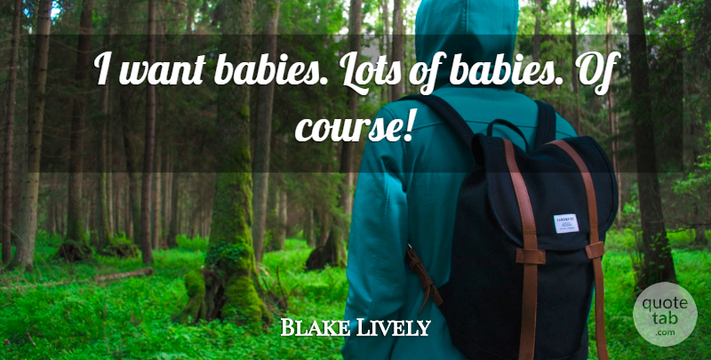 Blake Lively Quote About undefined: I Want Babies Lots Of...