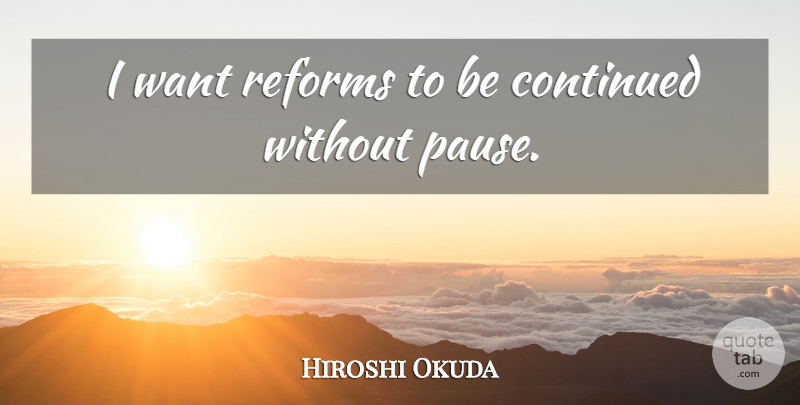 Hiroshi Okuda Quote About Continued, Reforms: I Want Reforms To Be...