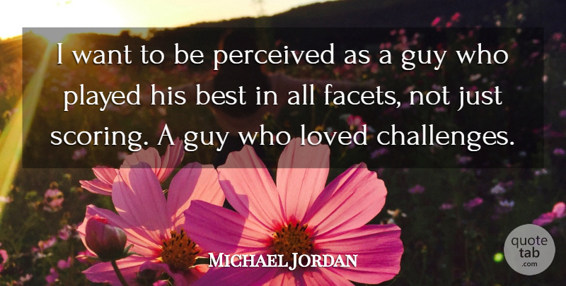 Michael Jordan Quote About Guy, Challenges, Want: I Want To Be Perceived...