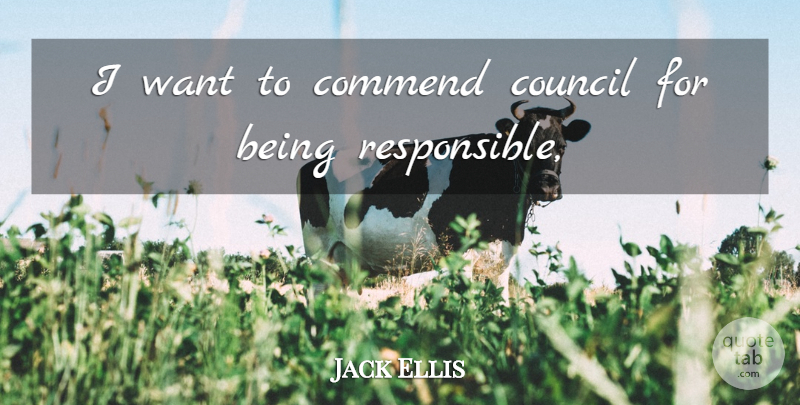 Jack Ellis Quote About Commend, Council: I Want To Commend Council...