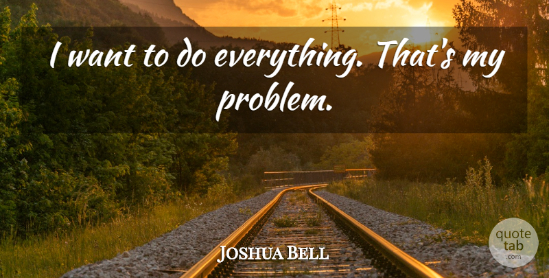Joshua Bell Quote About Want, Problem: I Want To Do Everything...