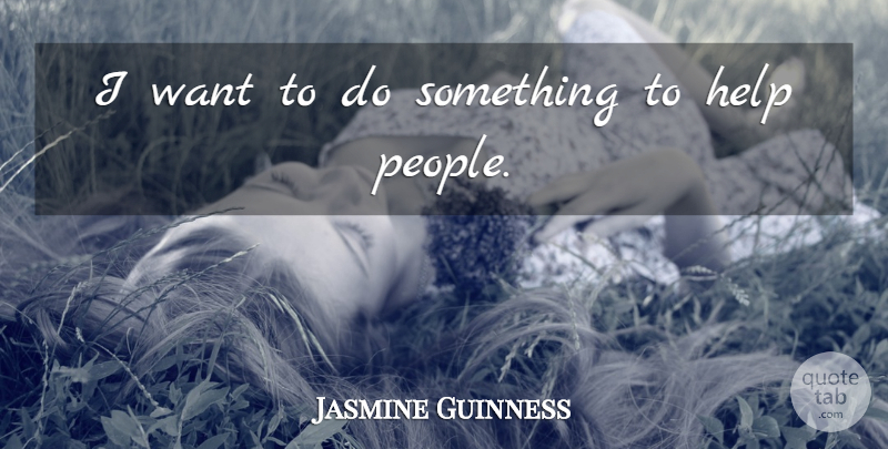 Jasmine Guinness Quote About undefined: I Want To Do Something...