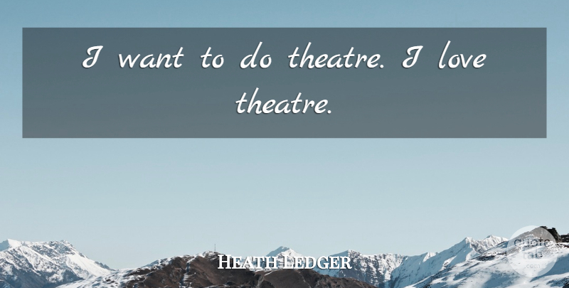 Heath Ledger Quote About Love: I Want To Do Theatre...