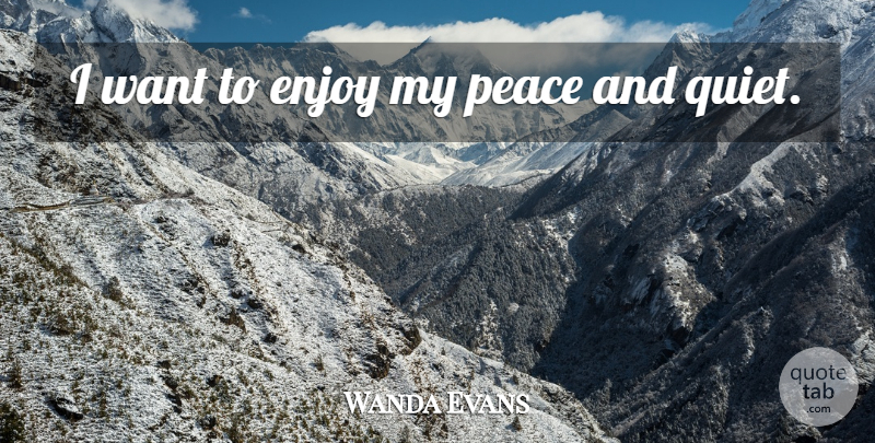 Wanda Evans Quote About Enjoy, Peace: I Want To Enjoy My...
