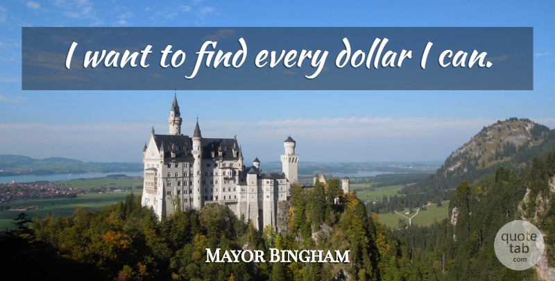 Mayor Bingham Quote About Dollar: I Want To Find Every...