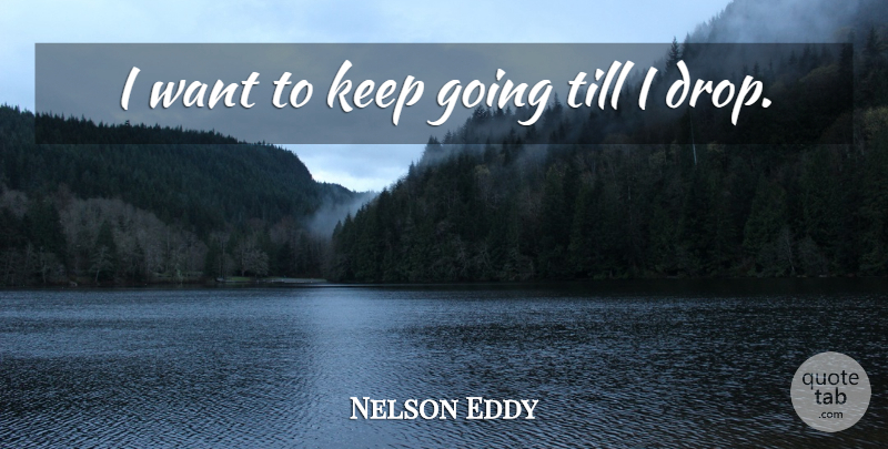 Nelson Eddy Quote About Want, Keep Going: I Want To Keep Going...