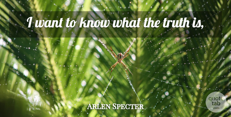 Arlen Specter Quote About Truth: I Want To Know What...