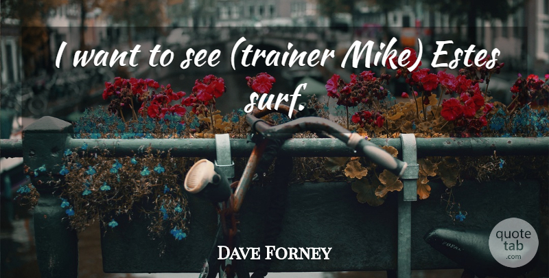 Dave Forney Quote About undefined: I Want To See Trainer...