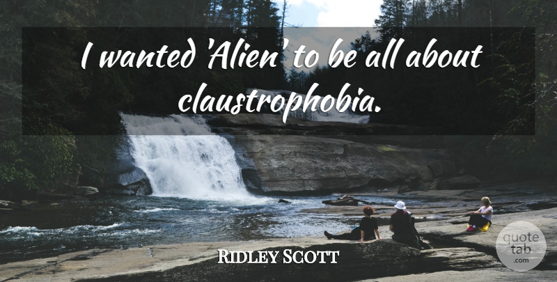 Ridley Scott Quote About undefined: I Wanted Alien To Be...
