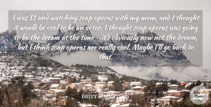 Britt Robertson Quote About Cool, Dream, Maybe, Mom, Obviously: I Was 11 And Watching...