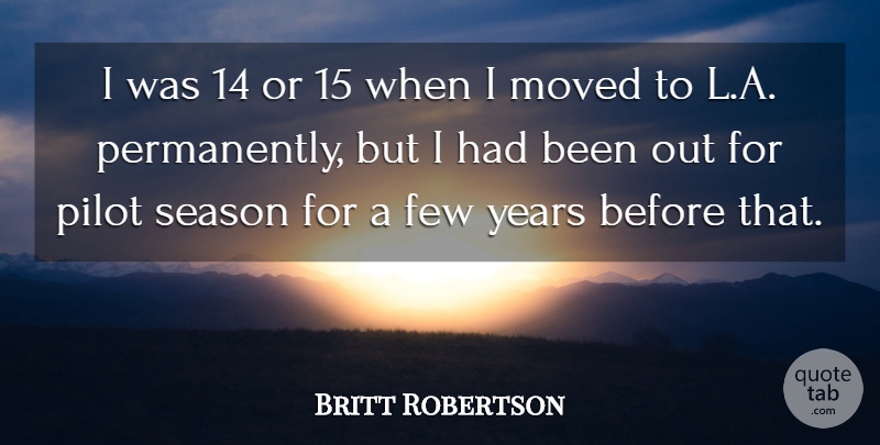 Britt Robertson Quote About Few, Moved, Pilot, Season: I Was 14 Or 15...