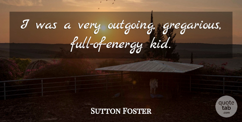Sutton Foster Quote About Kids, Energy, Gregarious: I Was A Very Outgoing...