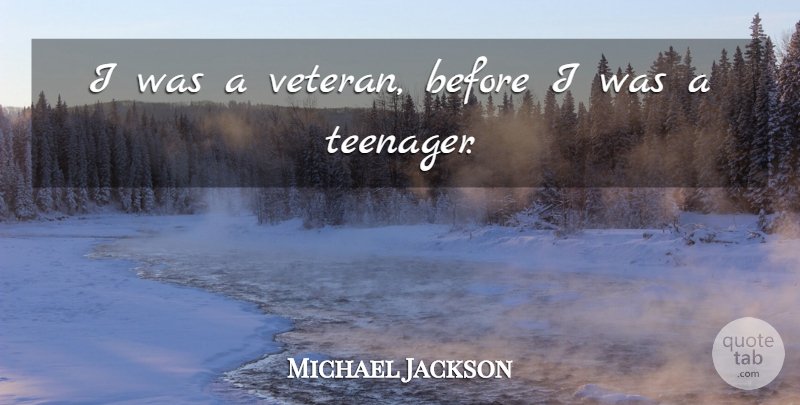 Michael Jackson Quote About Teenager, Veteran: I Was A Veteran Before...