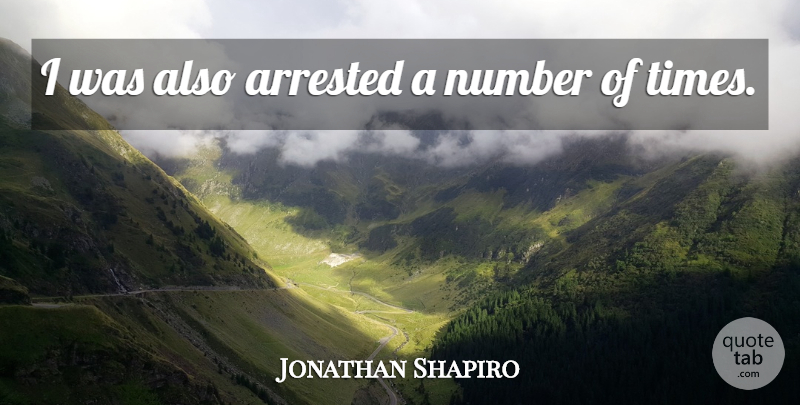 Jonathan Shapiro Quote About Arrested, Number: I Was Also Arrested A...
