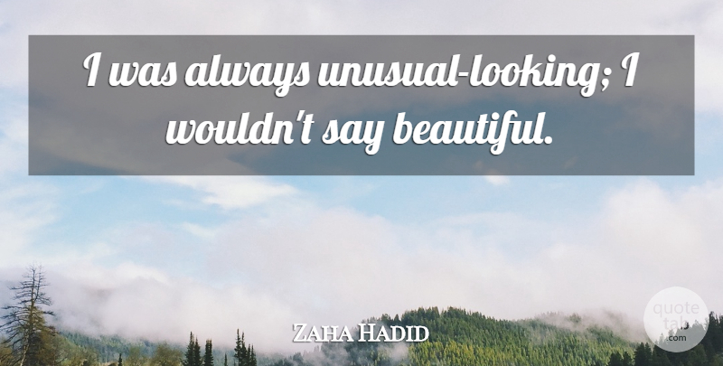 Zaha Hadid Quote About undefined: I Was Always Unusual Looking...