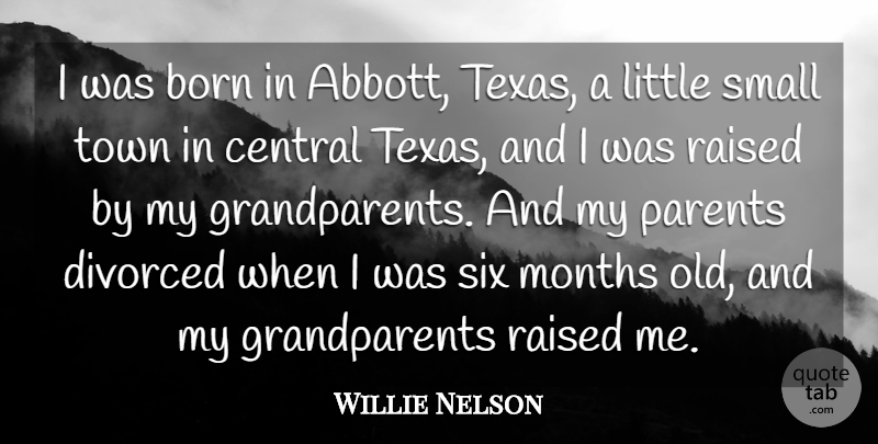 Willie Nelson Quote About Born, Central, Divorced, Months, Raised: I Was Born In Abbott...