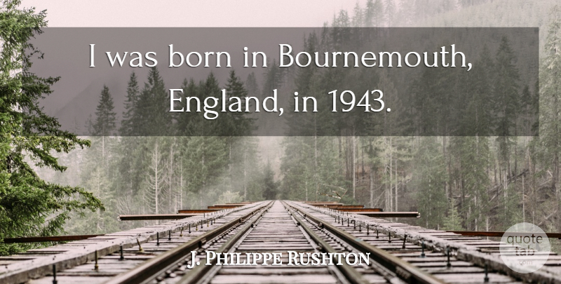 J. Philippe Rushton Quote About England, Born: I Was Born In Bournemouth...