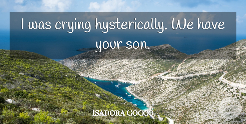 Isadora Cocco Quote About Crying: I Was Crying Hysterically We...