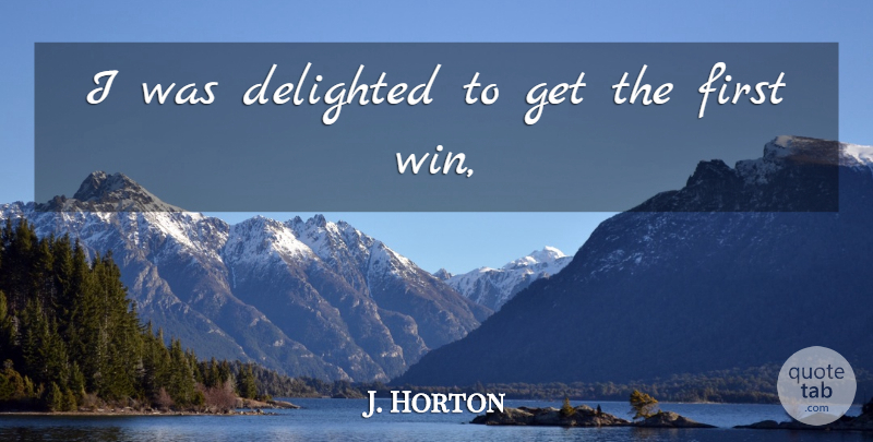 J. Horton Quote About Delighted: I Was Delighted To Get...