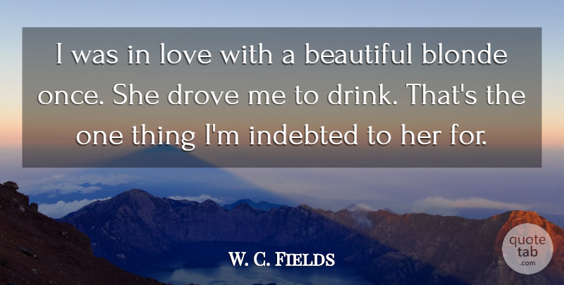 W. C. Fields Quote About Beautiful, Drinking, Wine: I Was In Love With...