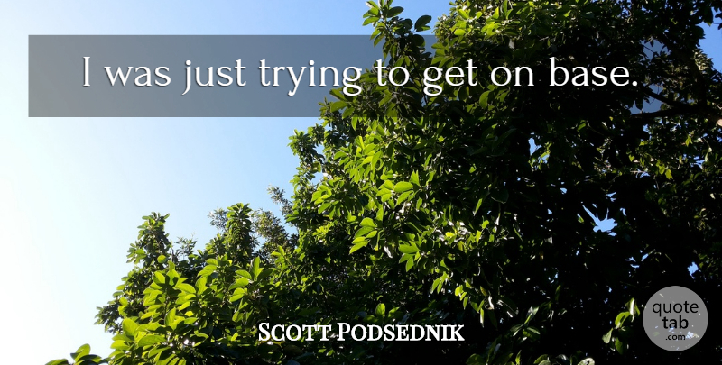 Scott Podsednik Quote About Trying: I Was Just Trying To...
