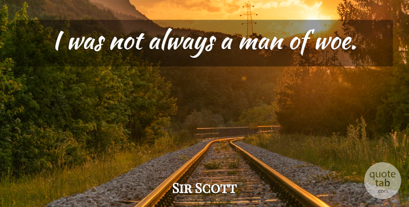 Walter Scott Quote About Men, Woe: I Was Not Always A...