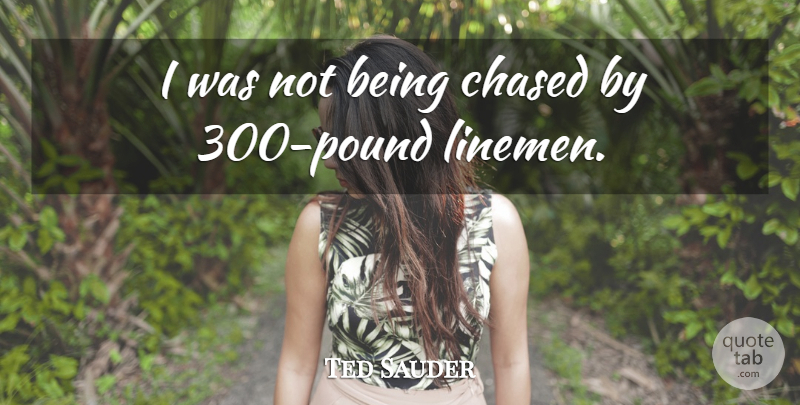 Ted Sauder Quote About Chased: I Was Not Being Chased...