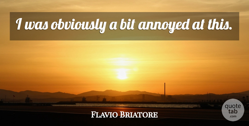 Flavio Briatore Quote About Annoyed, Bit, Obviously: I Was Obviously A Bit...