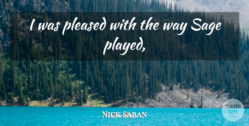 Nick Saban Quote About Pleased, Sage: I Was Pleased With The...