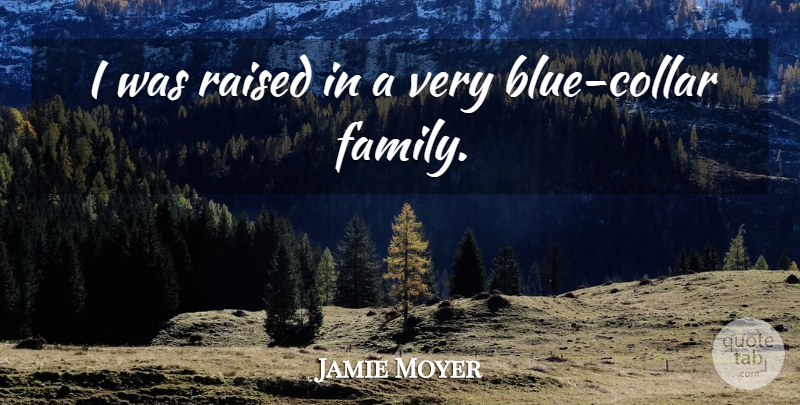 Jamie Moyer Quote About Blue, Raised, Collars: I Was Raised In A...