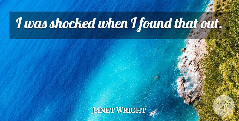 Janet Wright Quote About Found, Shocked: I Was Shocked When I...