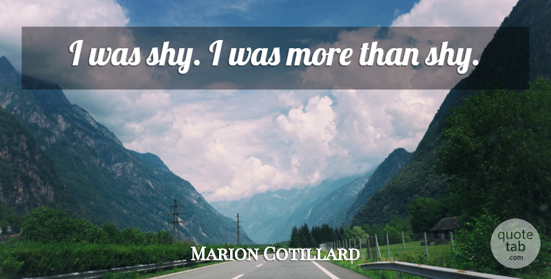 Marion Cotillard Quote About Shy: I Was Shy I Was...