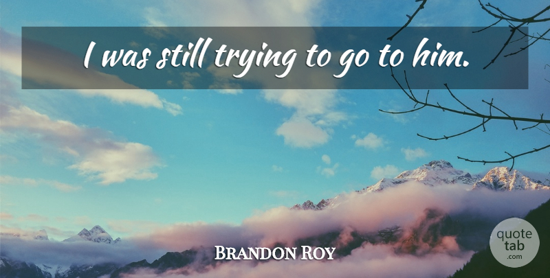 Brandon Roy Quote About Trying: I Was Still Trying To...