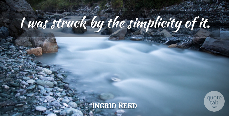 Ingrid Reed Quote About Simplicity, Struck: I Was Struck By The...