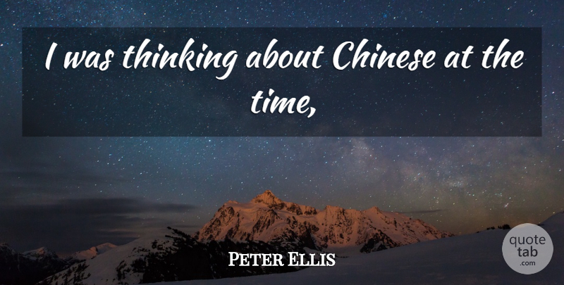 Peter Ellis Quote About Chinese, Thinking: I Was Thinking About Chinese...