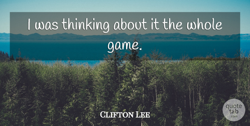 Clifton Lee Quote About Thinking: I Was Thinking About It...