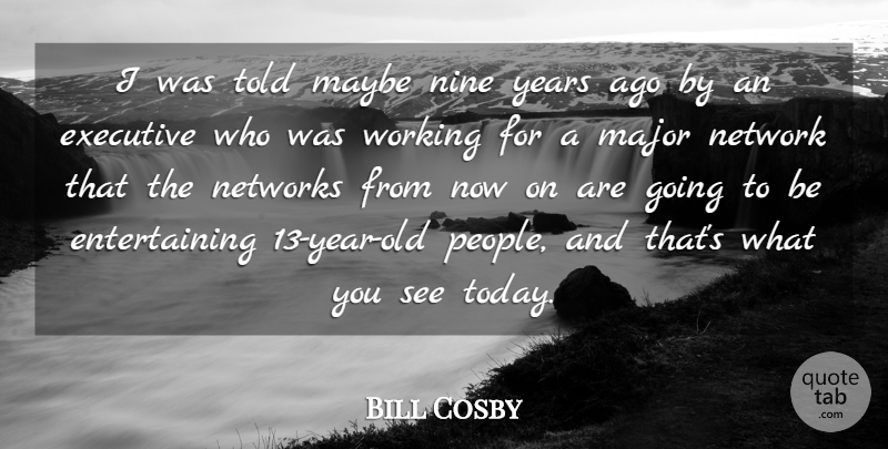 Bill Cosby Quote About Executive, Major, Maybe, Network, Networks: I Was Told Maybe Nine...