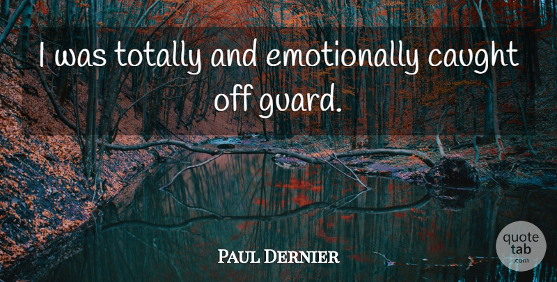 Paul Dernier Quote About Caught, Totally: I Was Totally And Emotionally...