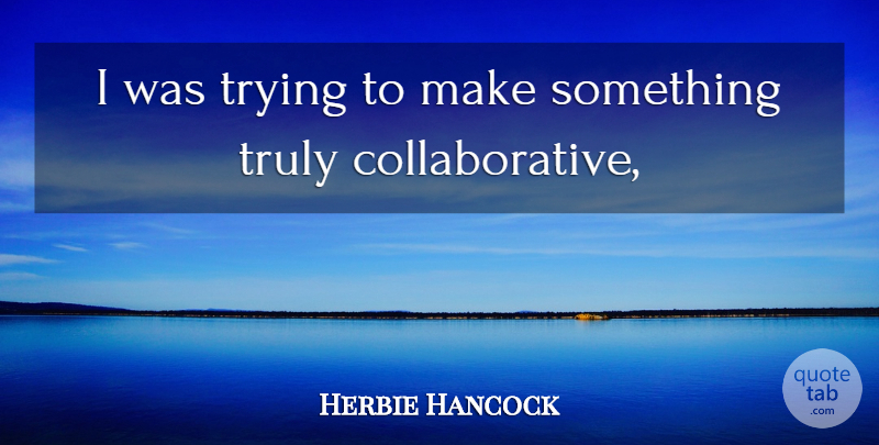Herbie Hancock Quote About Truly, Trying: I Was Trying To Make...