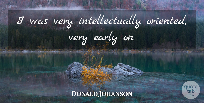 Donald Johanson Quote About undefined: I Was Very Intellectually Oriented...