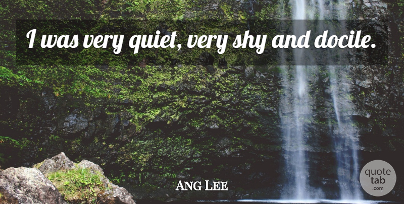 Ang Lee Quote About Shy: I Was Very Quiet Very...