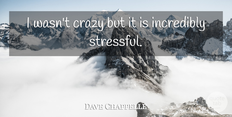 Dave Chappelle Quote About Crazy, Incredibly: I Wasnt Crazy But It...