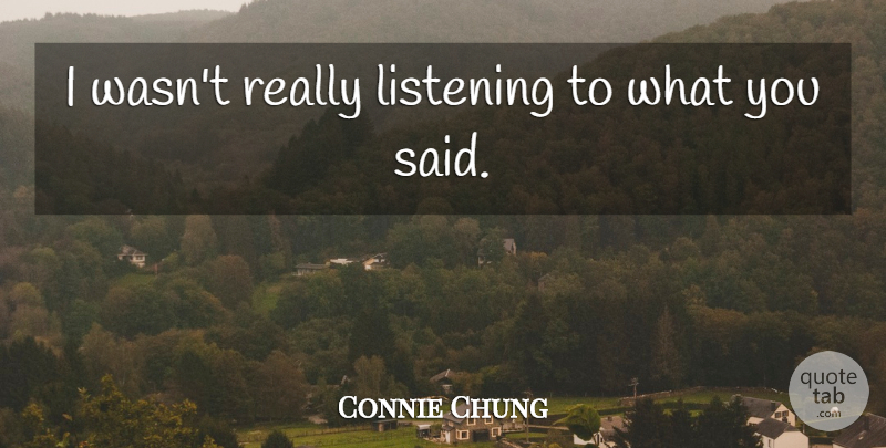 Connie Chung Quote About Listening: I Wasnt Really Listening To...