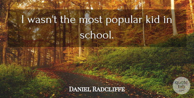 Daniel Radcliffe Quote About School, Kids: I Wasnt The Most Popular...
