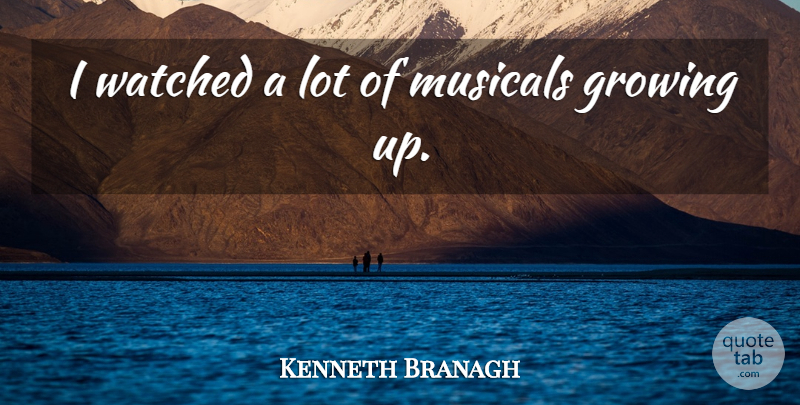 Kenneth Branagh Quote About Growing, Musicals, Watched: I Watched A Lot Of...