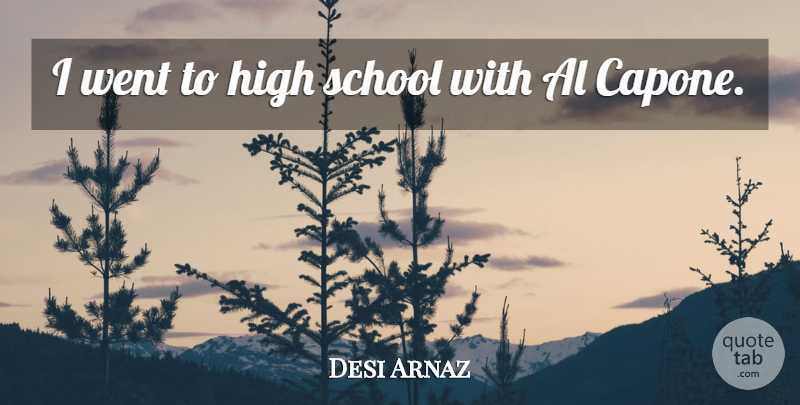 Desi Arnaz Quote About School, High School, Als: I Went To High School...
