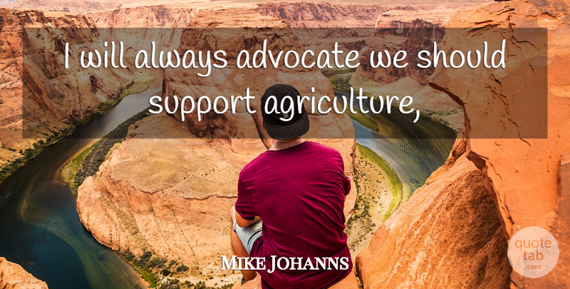 Mike Johanns Quote About Advocate, Support: I Will Always Advocate We...